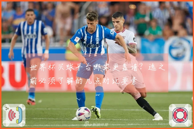 世界杯买球平台哪家更靠谱？选之前必须了解的几点对比要素